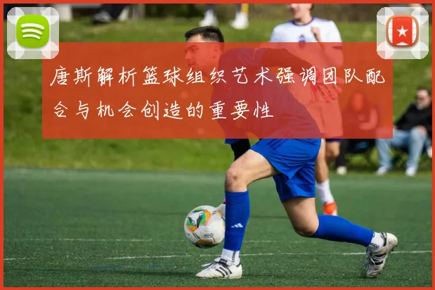 唐斯解析篮球组织艺术强调团队配合与机会创造的重要性